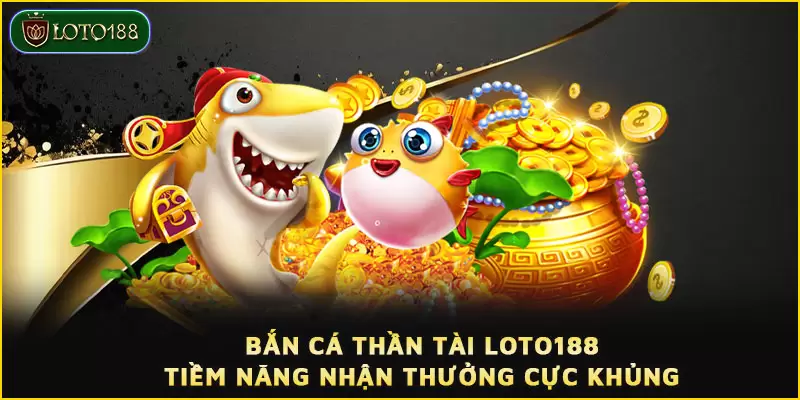 Bắn cá Thần Tài LOTO188 - Tiềm năng nhận thưởng cực khủng 1 Bắn cá Thần Tài LOTO188 - Tiềm năng nhận thưởng cực khủng