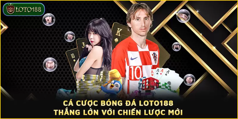 Cá cược bóng đá LOTO188 - Thắng lớn với chiến lược mới