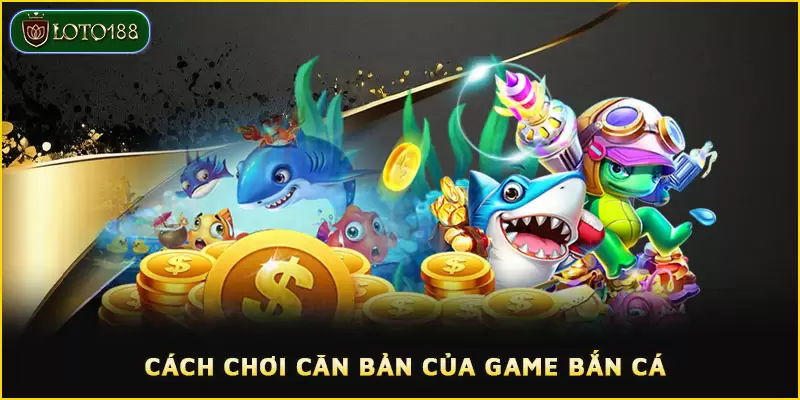 Bắn cá ăn xu rinh thưởng khủng cùng nhà cái LOTO188 4 Cách chơi căn bản của game bắn cá