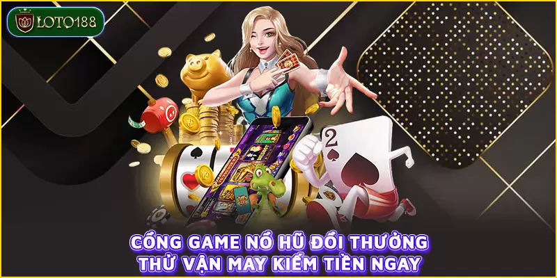 Cổng game Nổ Hũ Đổi Thưởng - Thử vận may kiếm tiền ngay