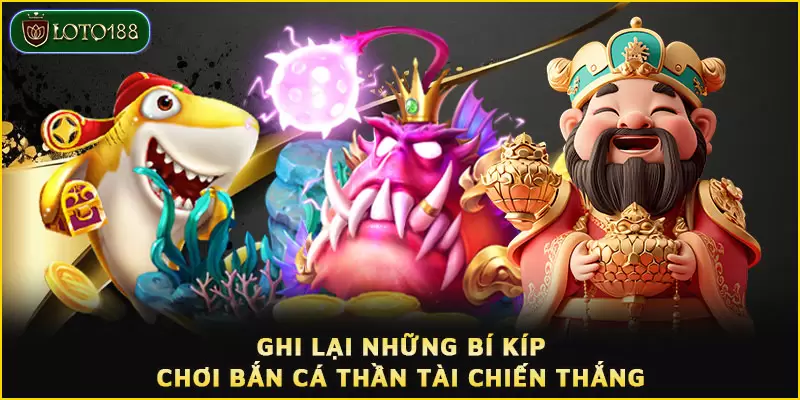 Bắn cá Thần Tài LOTO188 - Tiềm năng nhận thưởng cực khủng 5 Ghi lại những bí kíp chơi Bắn cá Thần Tài chiến thắng