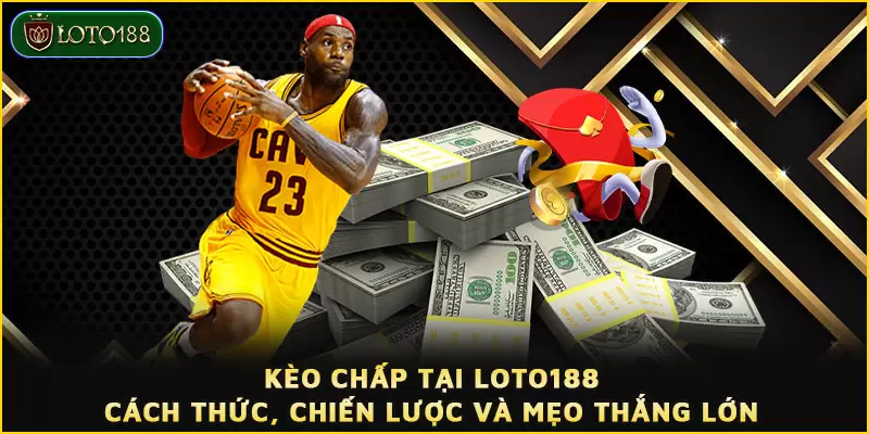 Kèo chấp tại LOTO188 - Cách thức, chiến lược và mẹo thắng lớn 1 Kèo chấp tại LOTO188 - Cách thức, chiến lược và mẹo thắng lớn
