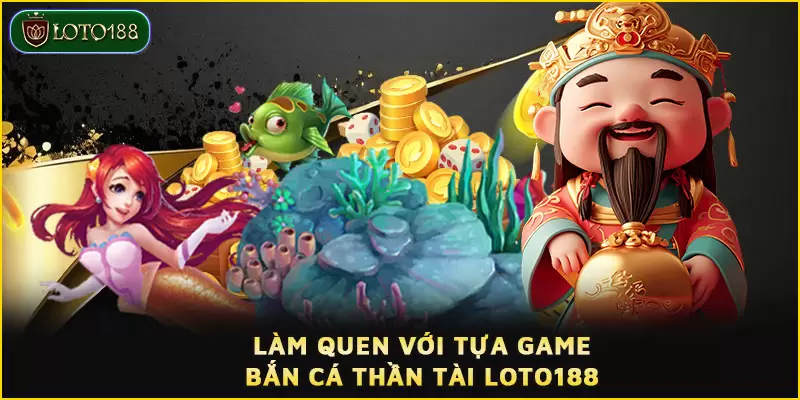 Bắn cá Thần Tài LOTO188 - Tiềm năng nhận thưởng cực khủng 2 Game Bắn cá Thần Tài hấp dẫn nhiều tay chơi