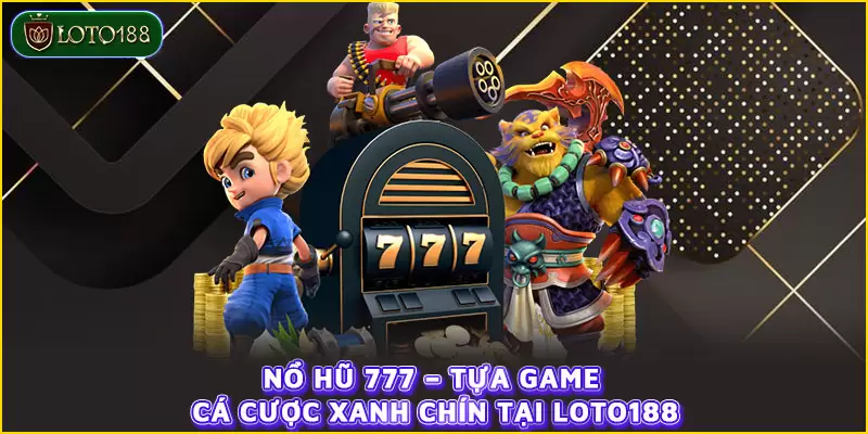 Nổ hũ 777 - Tựa game cá cược xanh chín tại LOTO188
