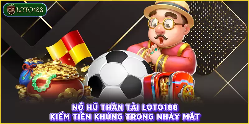 Nổ hũ Thần Tài LOTO188 - Kiếm tiền khủng trong nháy mắt