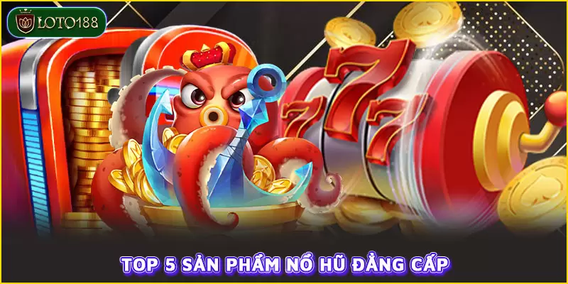 Top 5 sản phẩm nổ hũ đẳng cấp 