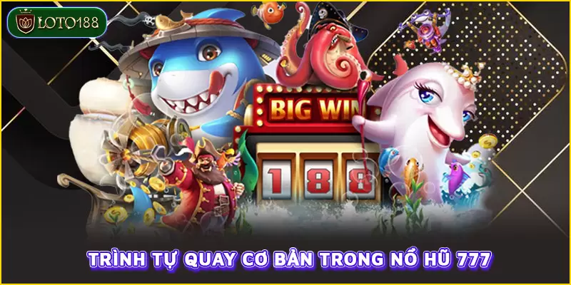 Trình tự quay cơ bản trong nổ hũ 777