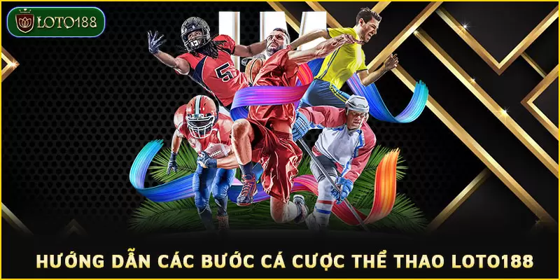 Hướng Dẫn Các Bước Cá Cược Thể Thao LOTO188