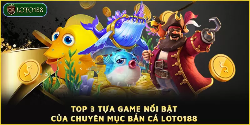 Bắn Cá Loto188 - Sảnh giải trí bạc triệu bạn đừng bỏ lỡ 2 Top 3 tựa game nổi bật của chuyên mục Bắn cá LOTO188